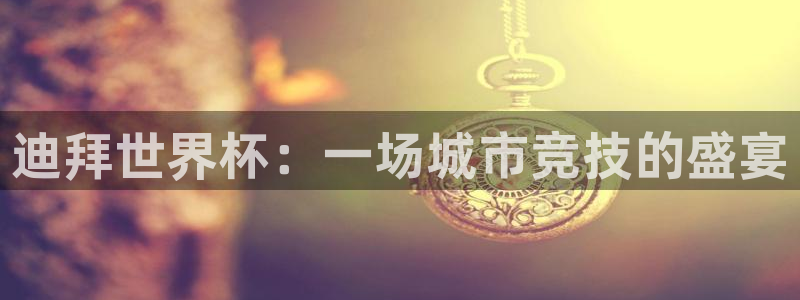 欧洲世界杯预选赛赛程:迪拜世界杯:一场城市竞技的盛宴