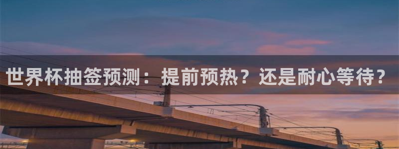 世界杯足球直播：世界杯抽签预测：提前预热？还是耐心等待？